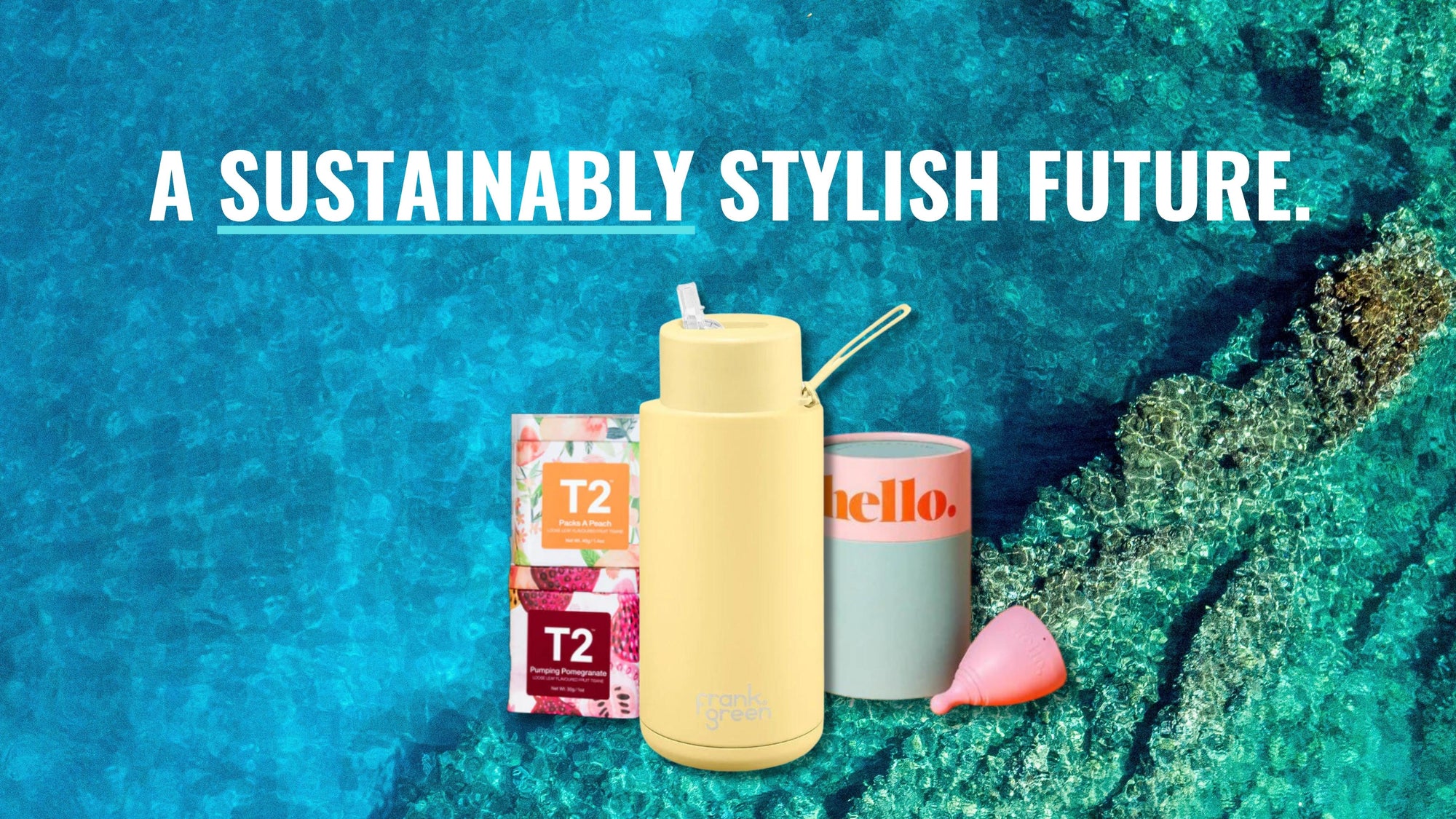 Overhead view of a pristine coral reef. Image bears the heading: A Sustainably Stylish Future. At the base of the image is a reusable drink bottle, tea from T2 and a reusable menstrual cup.